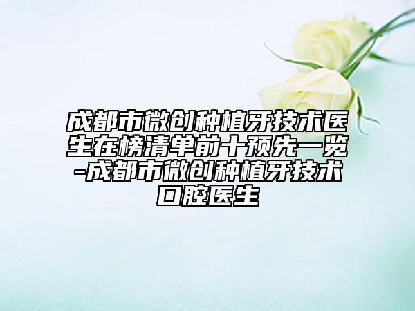 成都市微创种植牙技术医生在榜清单前十预先一览-成都市微创种植牙技术口腔医生