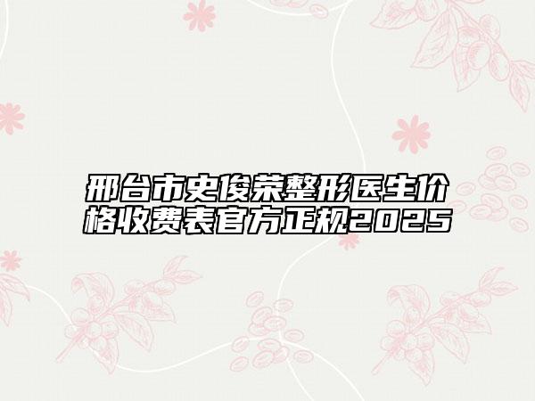 邢台市史俊荣整形医生价格收费表官方正规2025