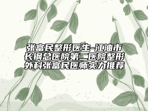 张富民整形医生-江油市长钢总医院第二医院整形外科张富民医师实力推荐