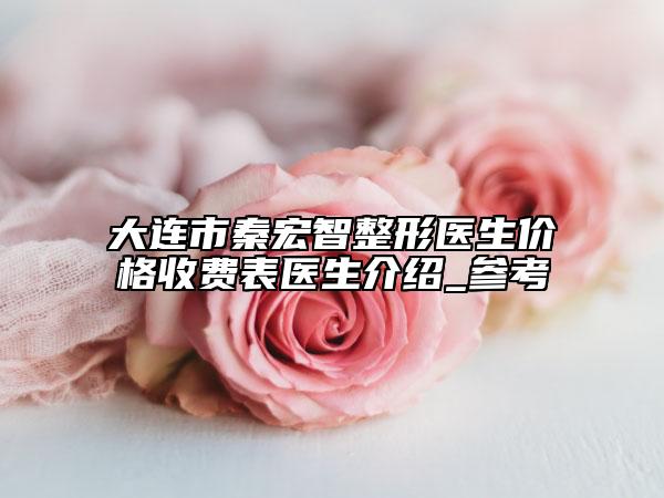 大连市秦宏智整形医生价格收费表医生介绍_参考