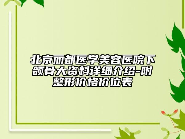 北京丽都医学美容医院下颌骨大资料详细介绍-附整形价格价位表