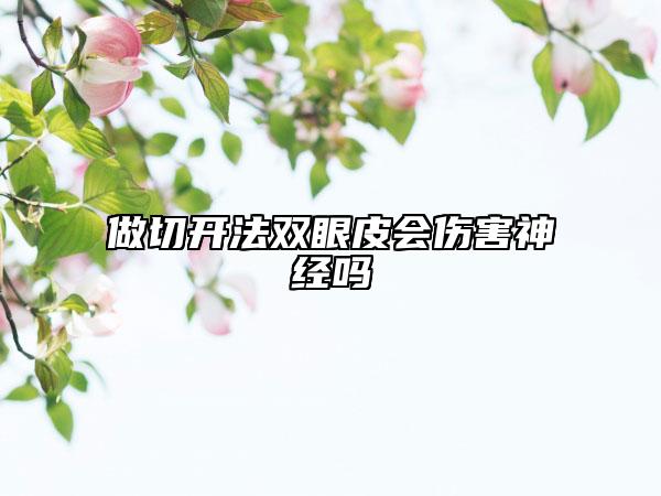 做切开法双眼皮会伤害神经吗