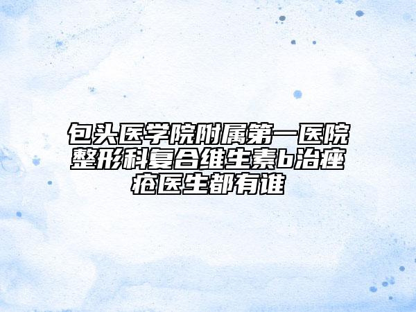 包头医学院附属第一医院整形科复合维生素b治痤疮医生都有谁