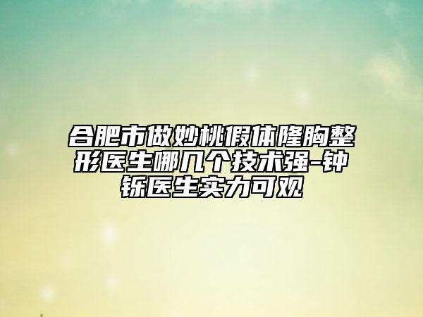 合肥市做妙桃假体隆胸整形医生哪几个技术强-钟铄医生实力可观