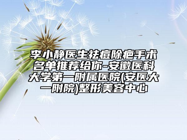 李小静医生祛痘除疤手术名单推荐给你-安徽医科大学第一附属医院(安医大一附院)整形美容中心