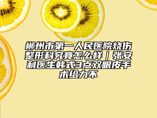 郴州市第一人民医院烧伤整形科究竟怎么样｜张安利医生韩式3点双眼皮手术给力不