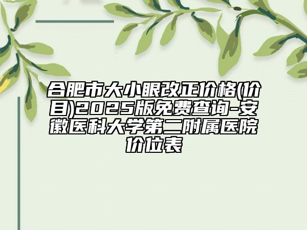 合肥市大小眼改正价格(价目)2025版免费查询-安徽医科大学第二附属医院价位表