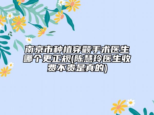 南京市种植穿颧手术医生哪个更正规(陈慧玲医生收费不贵是真的)