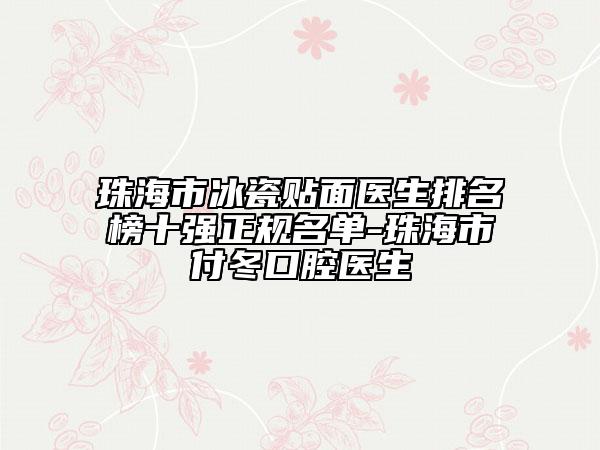 珠海市冰瓷贴面医生排名榜十强正规名单-珠海市付冬口腔医生