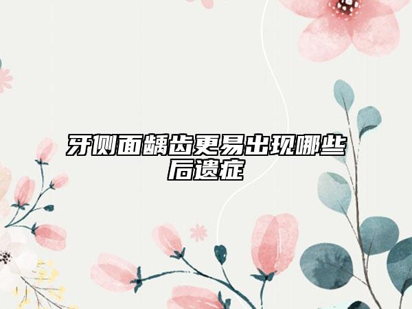 牙侧面龋齿更易出现哪些后遗症