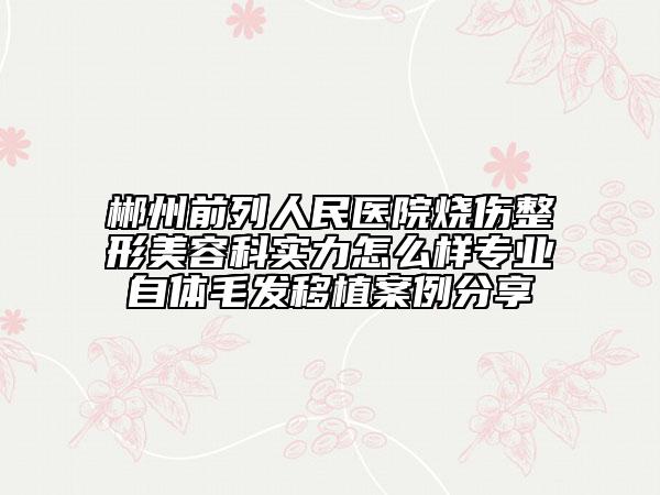 郴州前列人民医院烧伤整形美容科实力怎么样专业自体毛发移植案例分享