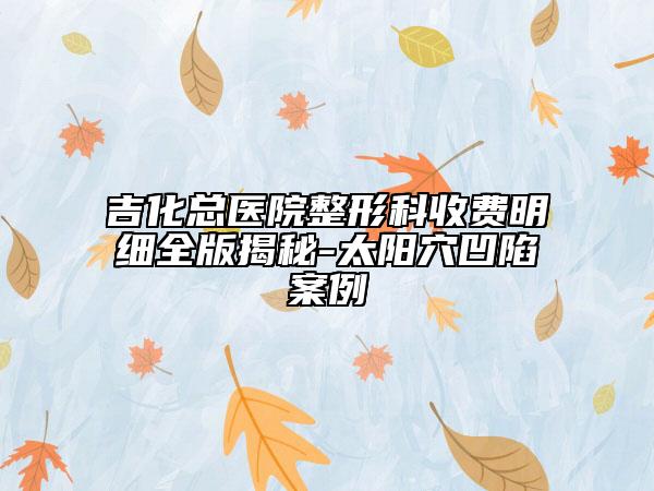 吉化总医院整形科收费明细全版揭秘-太阳穴凹陷案例