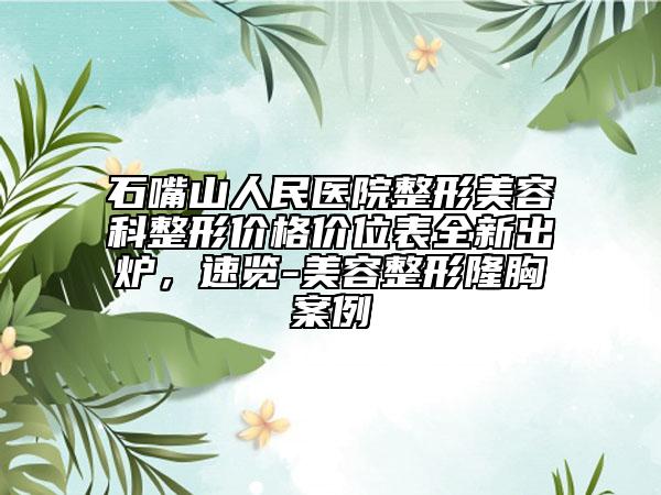 石嘴山人民医院整形美容科整形价格价位表全新出炉，速览-美容整形隆胸案例