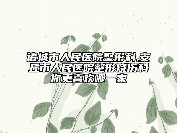 诸城市人民医院整形科,安丘市人民医院整形烧伤科你更喜欢哪一家