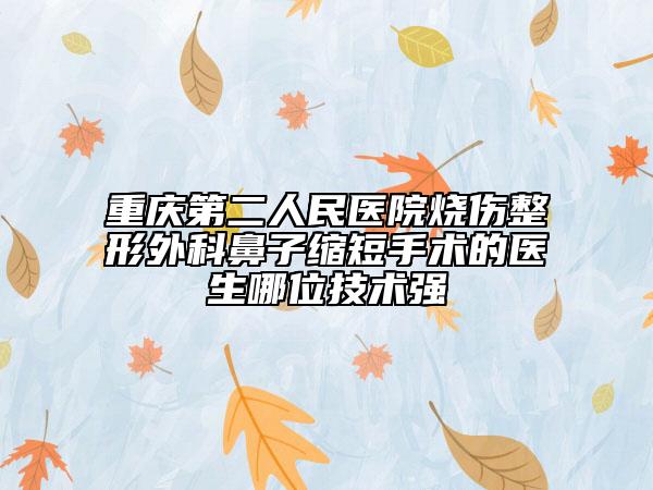 重庆第二人民医院烧伤整形外科鼻子缩短手术的医生哪位技术强