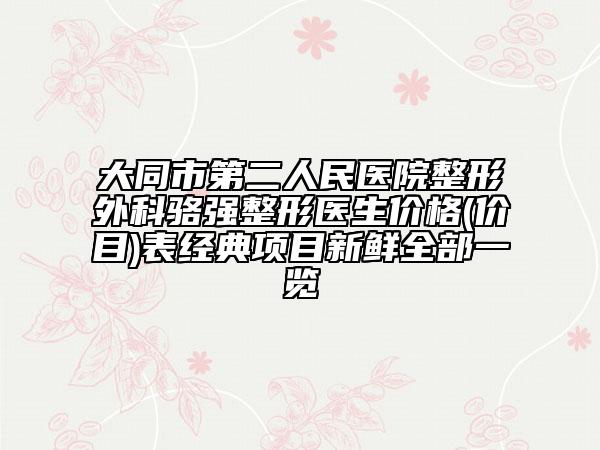 大同市第二人民医院整形外科骆强整形医生价格(价目)表经典项目新鲜全部一览