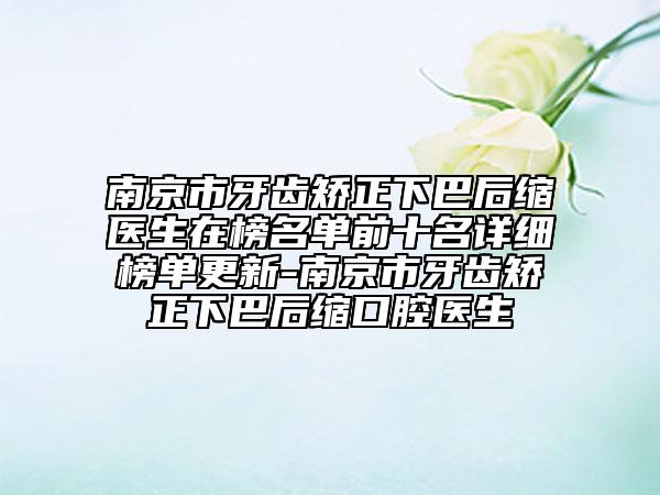南京市牙齿矫正下巴后缩医生在榜名单前十名详细榜单更新-南京市牙齿矫正下巴后缩口腔医生