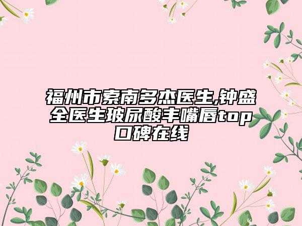 福州市索南多杰医生,钟盛全医生玻尿酸丰嘴唇top口碑在线