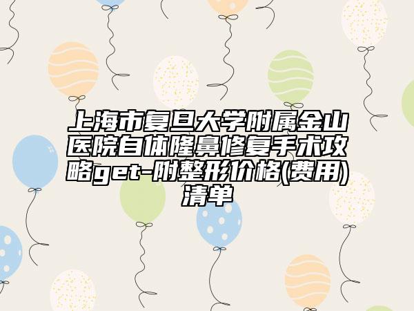 上海市复旦大学附属金山医院自体隆鼻修复手术攻略get-附整形价格(费用)清单