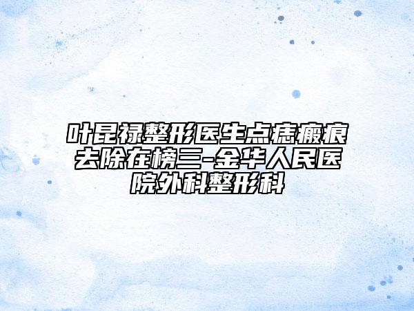 叶昆禄整形医生点痣瘢痕去除在榜三-金华人民医院外科整形科