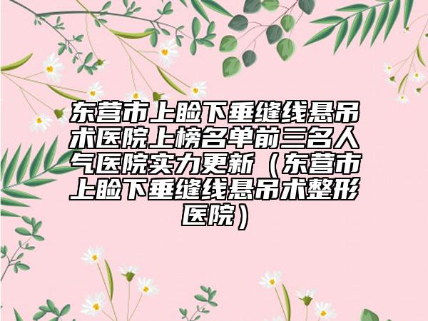 东营市上睑下垂缝线悬吊术医院上榜名单前三名人气医院实力更新（东营市上睑下垂缝线悬吊术整形医院）