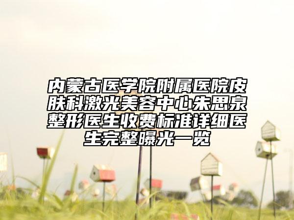 内蒙古医学院附属医院皮肤科激光美容中心朱思泉整形医生收费标准详细医生完整曝光一览