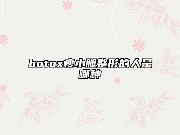 botox瘦小腿整形的人是哪种
