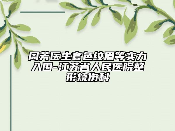 周芳医生套色纹眉等实力入围-江苏省人民医院整形烧伤科