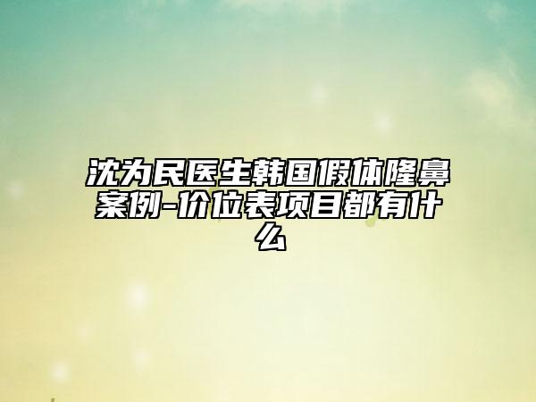 沈为民医生韩国假体隆鼻案例-价位表项目都有什么