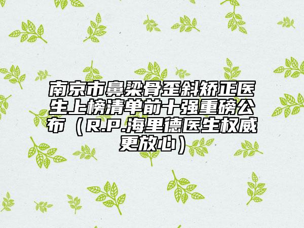 南京市鼻梁骨歪斜矫正医生上榜清单前十强重磅公布（R.P.海里德医生权威更放心）