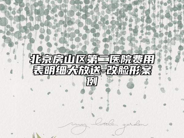 北京房山区第二医院费用表明细大放送-改脸形案例