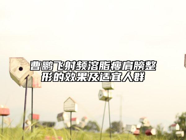 曹鹏飞射频溶脂瘦肩膀整形的效果及适宜人群