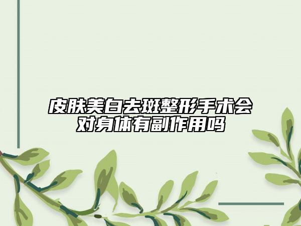 皮肤美白去斑整形手术会对身体有副作用吗