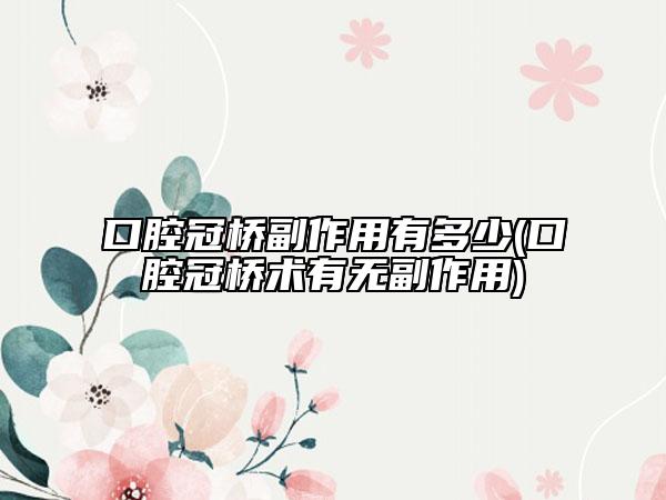 口腔冠桥副作用有多少(口腔冠桥术有无副作用)