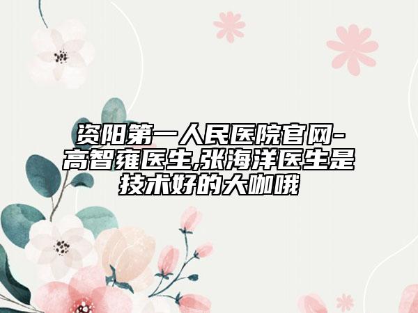资阳第一人民医院官网-高智雍医生,张海洋医生是技术好的大咖哦