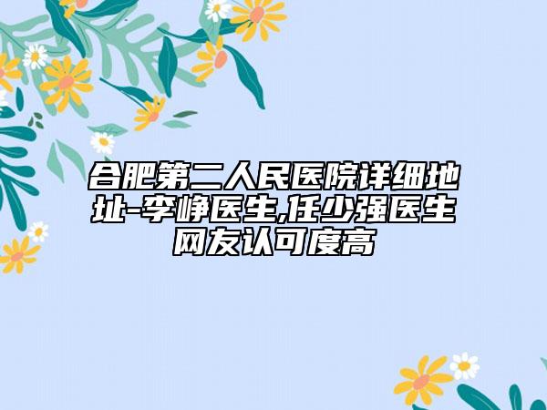 合肥第二人民医院详细地址-李峥医生,任少强医生网友认可度高
