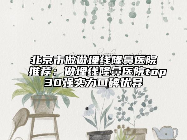 北京市做做埋线隆鼻医院推荐：做埋线隆鼻医院top30强实力口碑优异
