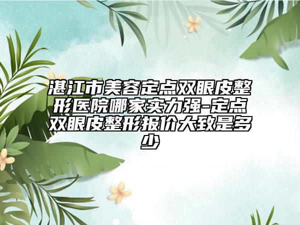 湛江市美容定点双眼皮整形医院哪家实力强-定点双眼皮整形报价大致是多少