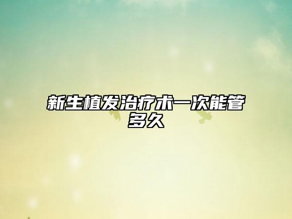 新生植发治疗术一次能管多久