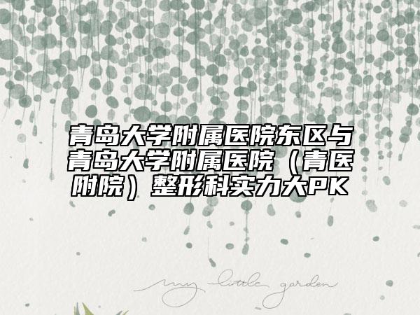 青岛大学附属医院东区与青岛大学附属医院（青医附院）整形科实力大PK