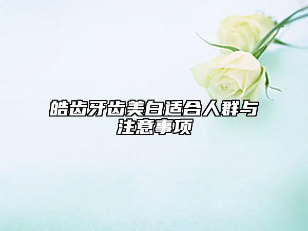 皓齿牙齿美白适合人群与注意事项