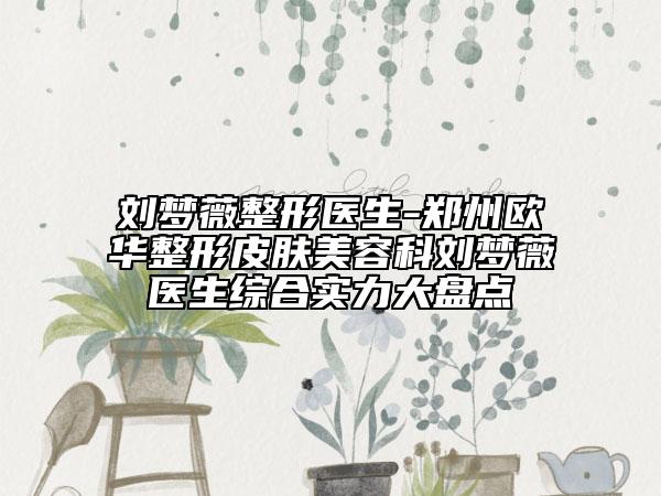 刘梦薇整形医生-郑州欧华整形皮肤美容科刘梦薇医生综合实力大盘点