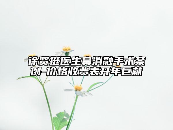 徐贤挺医生鼻消融手术案例-价格收费表开年巨献