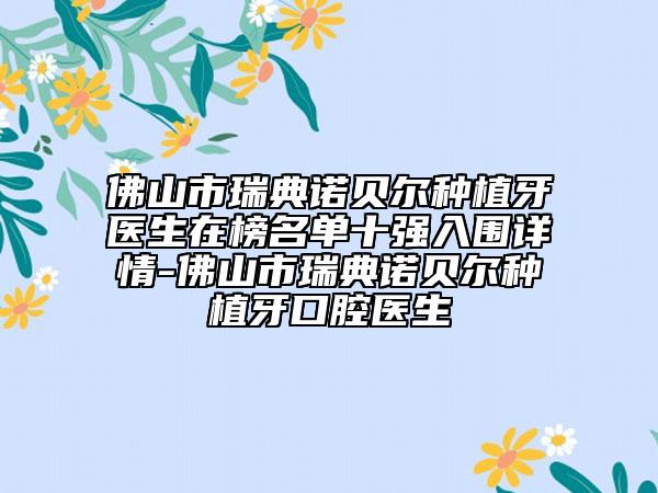 佛山市瑞典诺贝尔种植牙医生在榜名单十强入围详情-佛山市瑞典诺贝尔种植牙口腔医生
