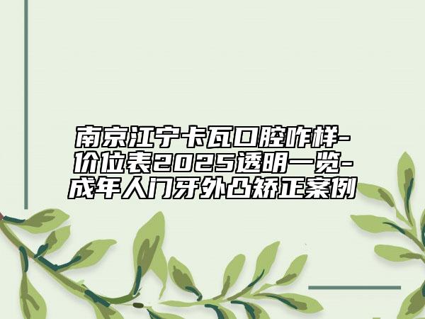 南京江宁卡瓦口腔咋样-价位表2025透明一览-成年人门牙外凸矫正案例
