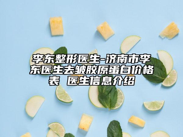 李东整形医生-济南市李东医生去皱胶原蛋白价格表 医生信息介绍