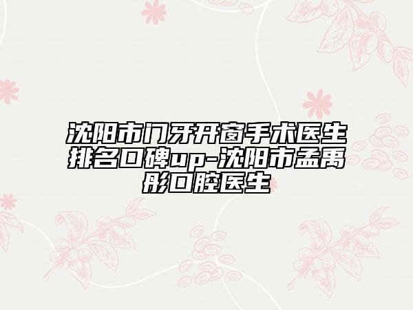 沈阳市门牙开窗手术医生排名口碑up-沈阳市孟禹彤口腔医生