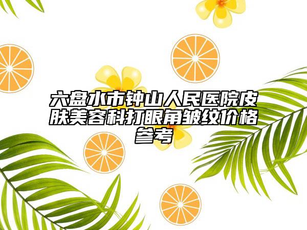 六盘水市钟山人民医院皮肤美容科打眼角皱纹价格参考