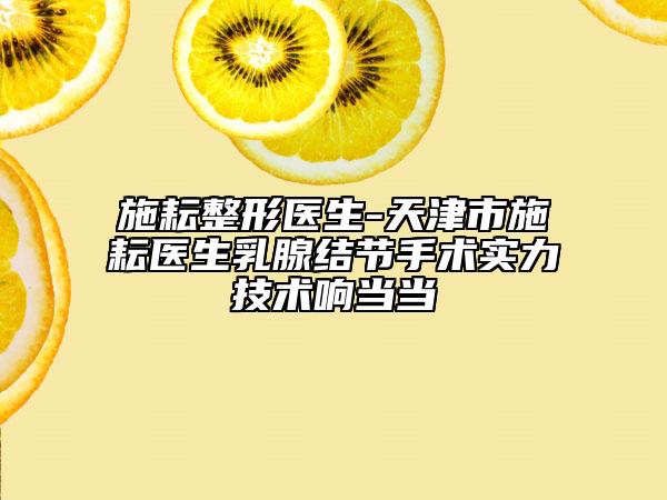 施耘整形医生-天津市施耘医生乳腺结节手术实力技术响当当