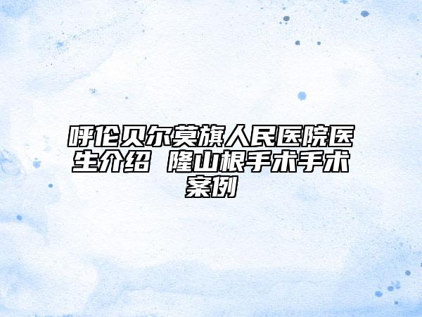 呼伦贝尔莫旗人民医院医生介绍 隆山根手术手术案例